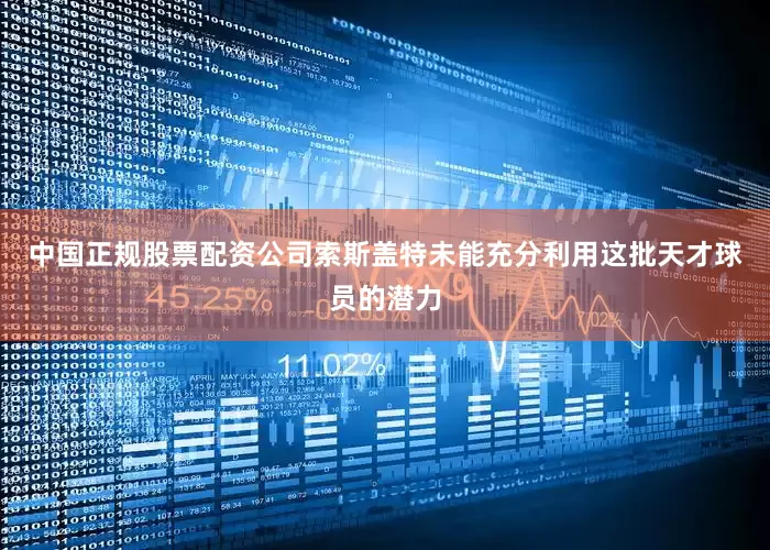 中国正规股票配资公司索斯盖特未能充分利用这批天才球员的潜力