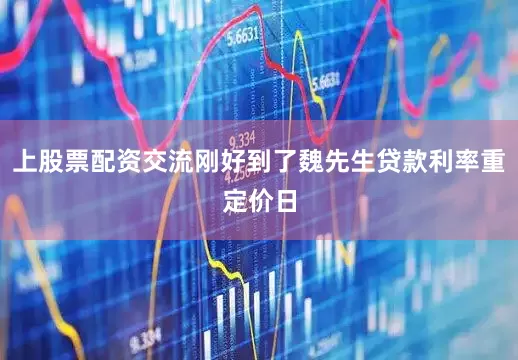 上股票配资交流刚好到了魏先生贷款利率重定价日