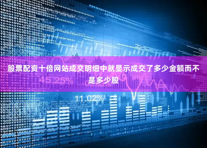 股票配资十倍网站成交明细中就显示成交了多少金额而不是多少股