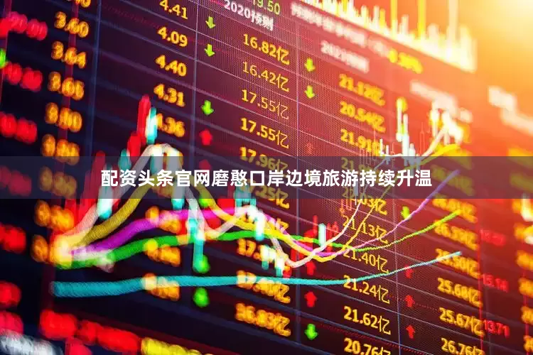 配资头条官网磨憨口岸边境旅游持续升温
