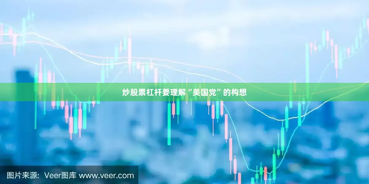 炒股票杠杆要理解“美国党”的构想