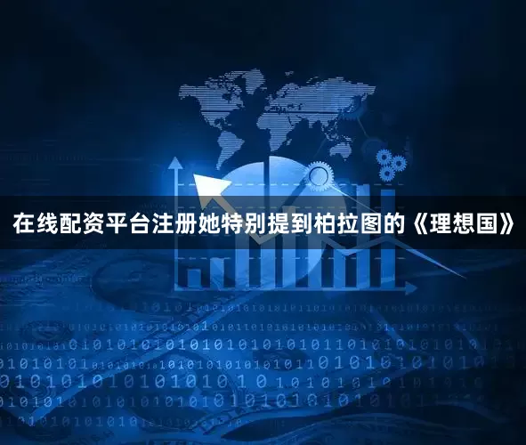 在线配资平台注册她特别提到柏拉图的《理想国》