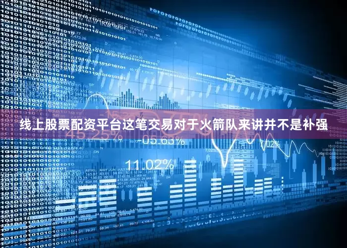 线上股票配资平台这笔交易对于火箭队来讲并不是补强