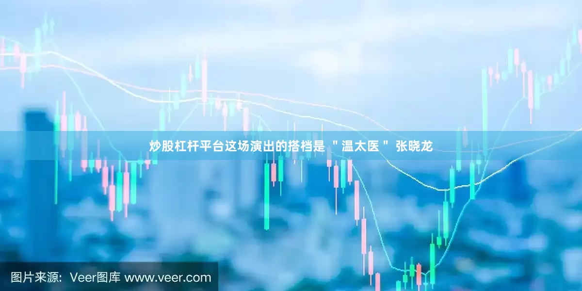 炒股杠杆平台这场演出的搭档是 ＂温太医＂ 张晓龙