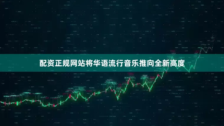 配资正规网站将华语流行音乐推向全新高度