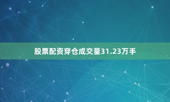 股票配资穿仓成交量31.23万手