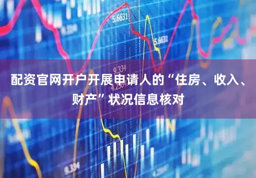 配资官网开户开展申请人的“住房、收入、财产”状况信息核对