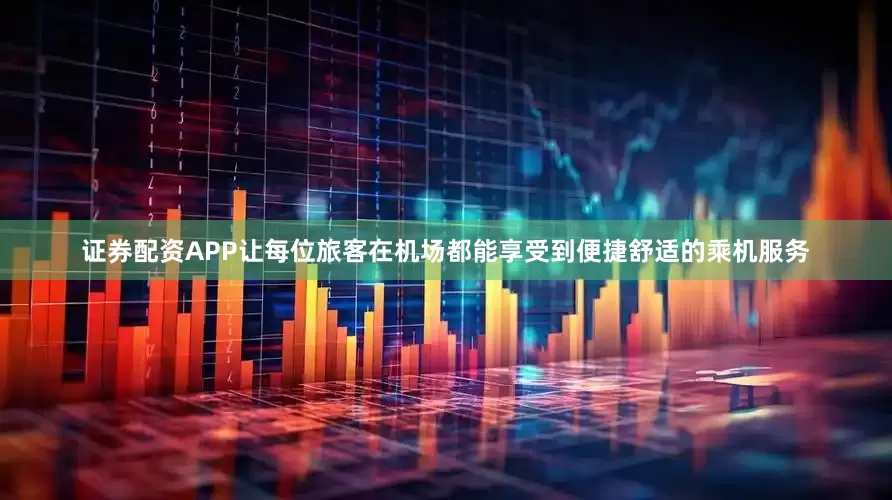 证券配资APP让每位旅客在机场都能享受到便捷舒适的乘机服务