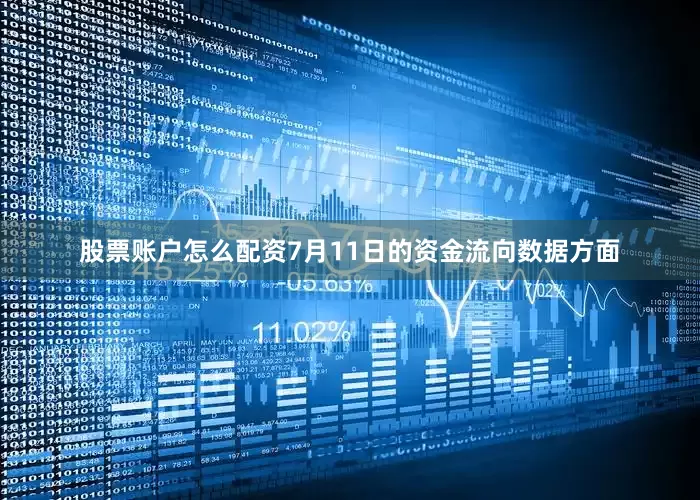 股票账户怎么配资7月11日的资金流向数据方面