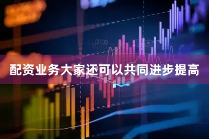 配资业务大家还可以共同进步提高