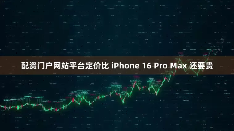 配资门户网站平台定价比 iPhone 16 Pro Max 还要贵