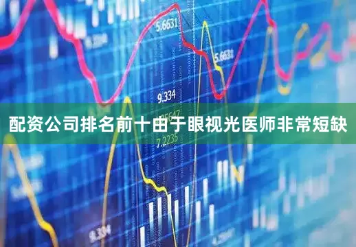 配资公司排名前十由于眼视光医师非常短缺