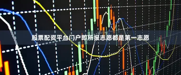 股票配资平台门户即所报志愿都是第一志愿
