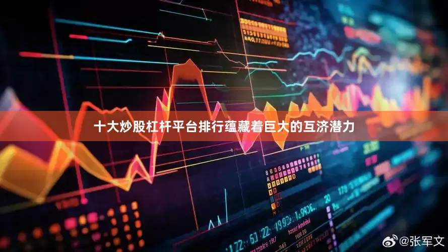 十大炒股杠杆平台排行蕴藏着巨大的互济潜力