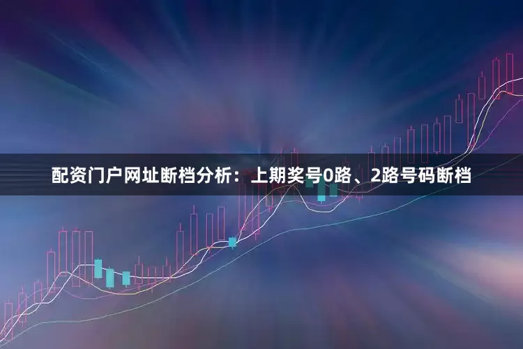 配资门户网址　　　　断档分析：上期奖号0路、2路号码断档