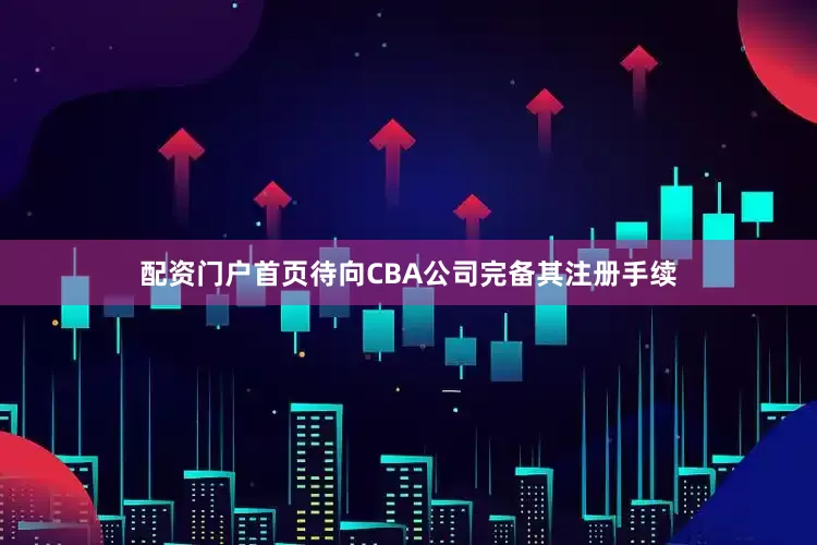 配资门户首页待向CBA公司完备其注册手续