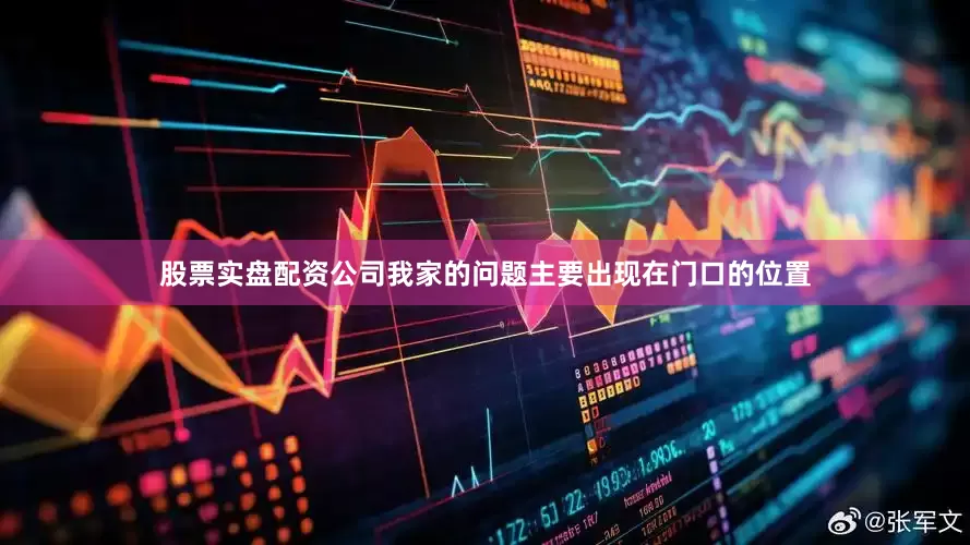 股票实盘配资公司我家的问题主要出现在门口的位置