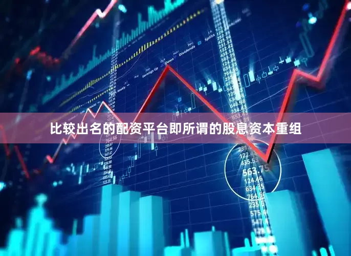 比较出名的配资平台即所谓的股息资本重组