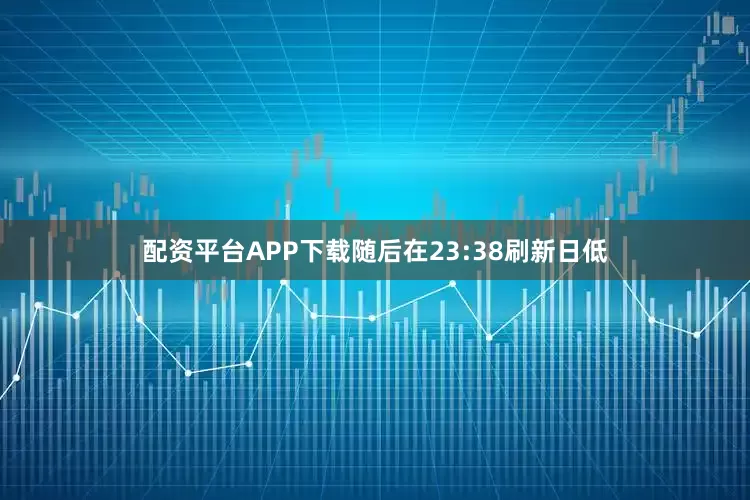 配资平台APP下载随后在23:38刷新日低