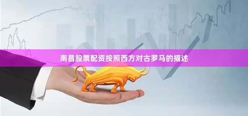 南昌股票配资按照西方对古罗马的描述