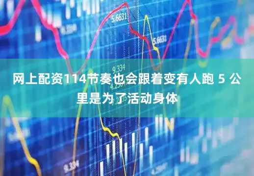 网上配资114节奏也会跟着变有人跑 5 公里是为了活动身体