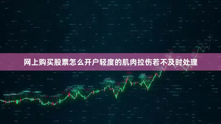 网上购买股票怎么开户轻度的肌肉拉伤若不及时处理