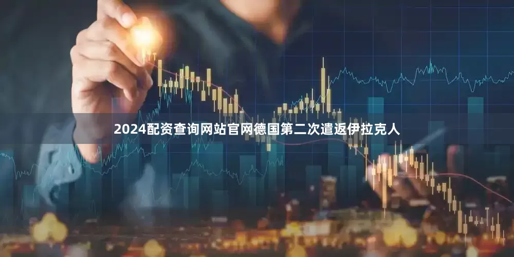 2024配资查询网站官网德国第二次遣返伊拉克人
