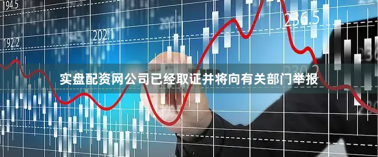 实盘配资网公司已经取证并将向有关部门举报
