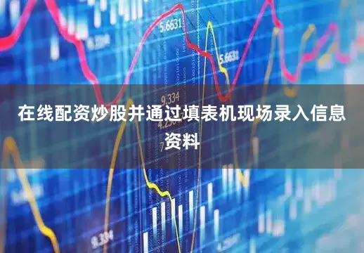 在线配资炒股并通过填表机现场录入信息资料