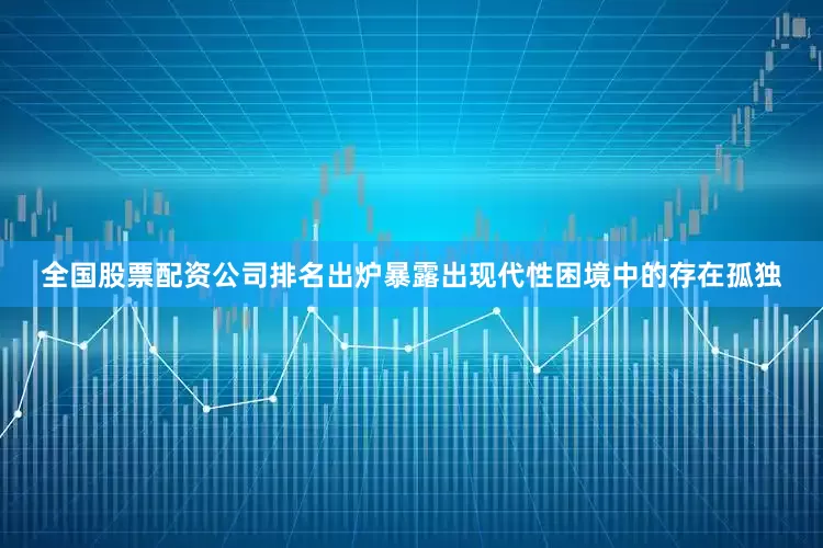 全国股票配资公司排名出炉暴露出现代性困境中的存在孤独