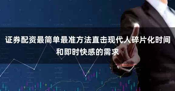 证券配资最简单最准方法直击现代人碎片化时间和即时快感的需求