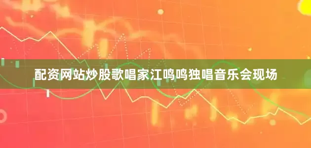 配资网站炒股歌唱家江鸣鸣独唱音乐会现场