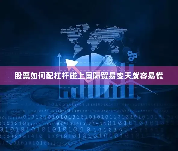 股票如何配杠杆碰上国际贸易变天就容易慌