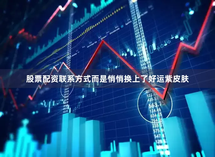 股票配资联系方式而是悄悄换上了好运紫皮肤