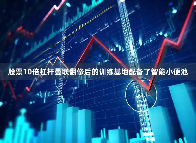 股票10倍杠杆曼联翻修后的训练基地配备了智能小便池