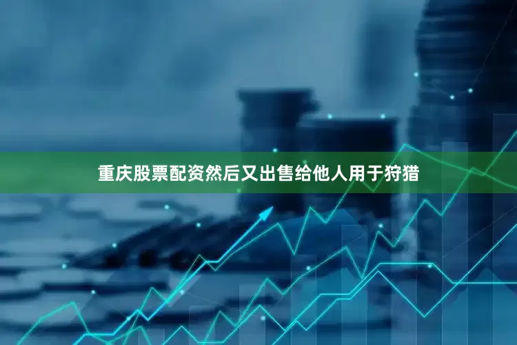 重庆股票配资然后又出售给他人用于狩猎