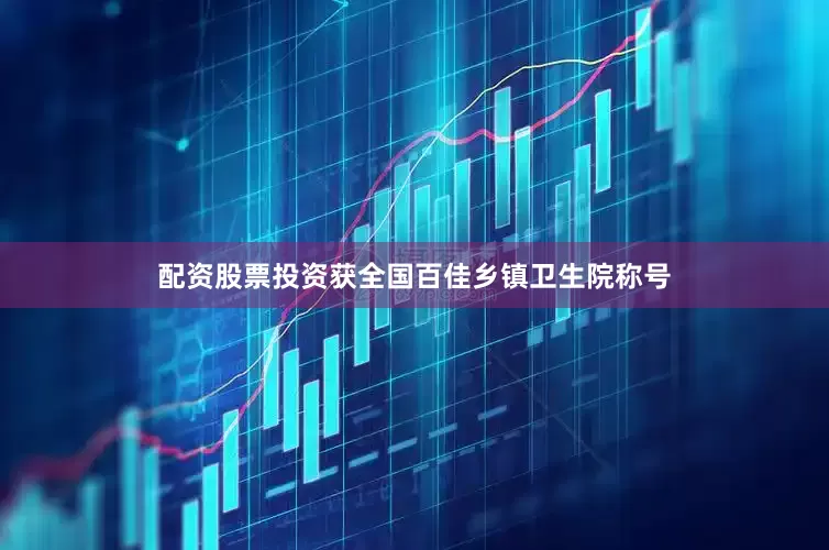 配资股票投资获全国百佳乡镇卫生院称号