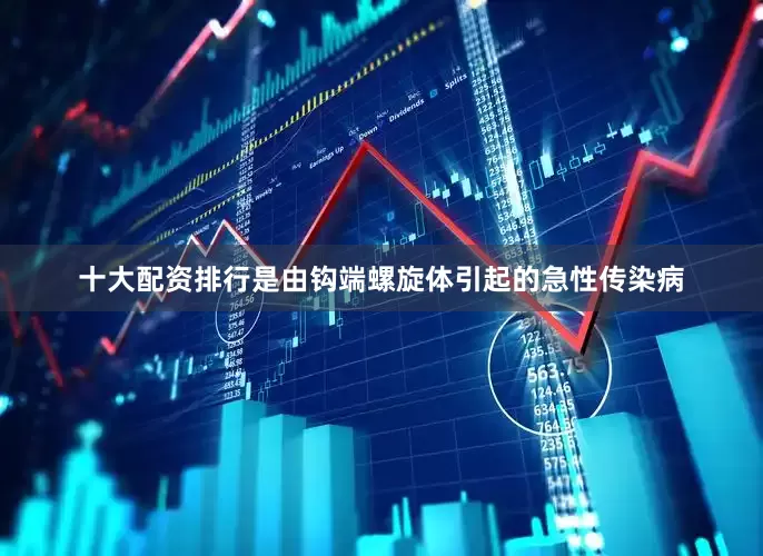 十大配资排行是由钩端螺旋体引起的急性传染病