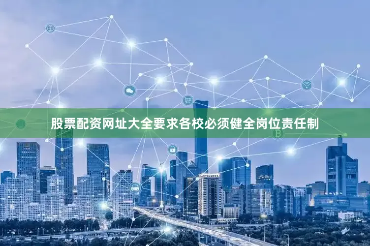 股票配资网址大全要求各校必须健全岗位责任制