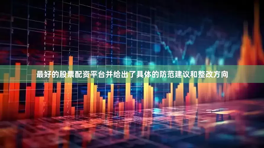 最好的股票配资平台并给出了具体的防范建议和整改方向